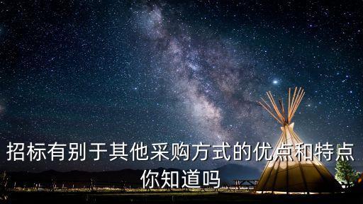 招標(biāo)有別于其他采購方式的優(yōu)點(diǎn)和特點(diǎn)你知道嗎