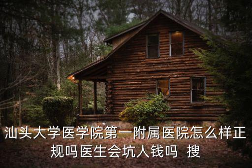 汕頭大學(xué)醫(yī)學(xué)院第一附屬醫(yī)院怎么樣正規(guī)嗎醫(yī)生會坑人錢嗎  搜