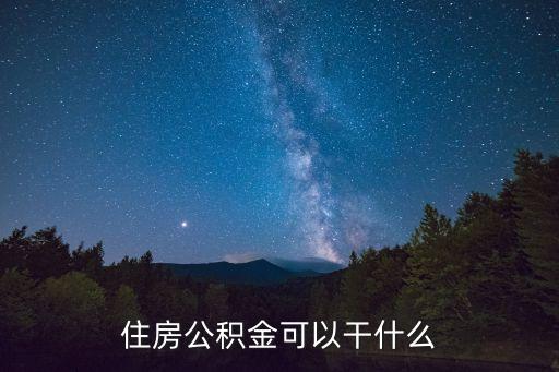 公積金能干嘛，住房公積金可以干什么