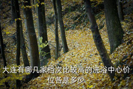 大連洗浴，大連有哪幾家檔次比較高的洗浴中心價位各是多少
