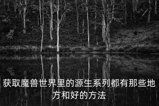 獲取魔獸世界里的源生系列都有那些地方和好的方法