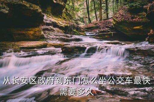從長安區(qū)政府到東門怎么坐公交車最快需要多久