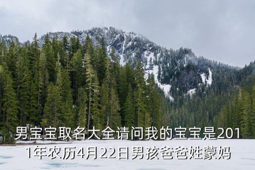 蒙杰，男寶寶取名大全請(qǐng)問(wèn)我的寶寶是2011年農(nóng)歷4月22日男孩爸爸姓蒙媽