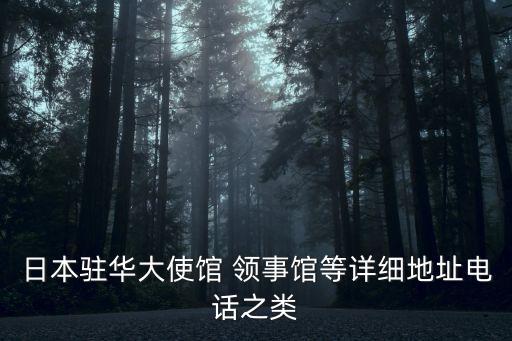 日本駐華大使館 領(lǐng)事館等詳細(xì)地址電話之類
