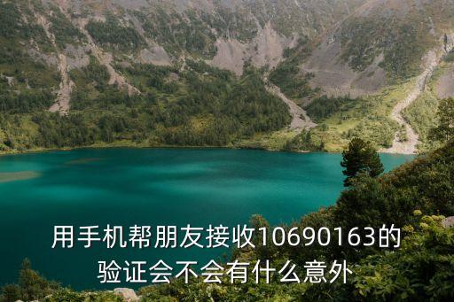 用手機幫朋友接收10690163的驗證會不會有什么意外