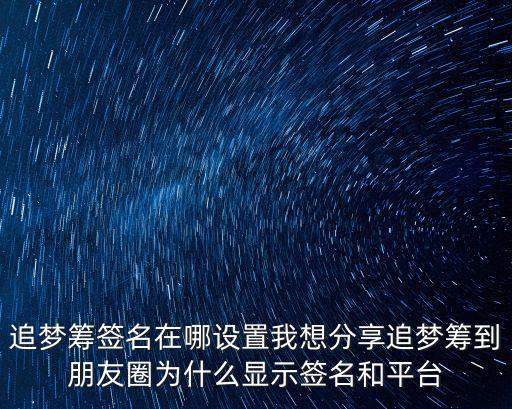 追夢(mèng)籌簽名在哪設(shè)置我想分享追夢(mèng)籌到朋友圈為什么顯示簽名和平臺(tái)