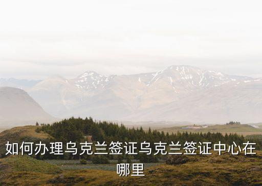 烏克蘭簽證，如何辦理烏克蘭簽注