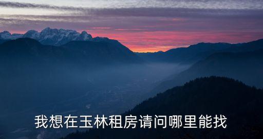 我想在玉林租房請(qǐng)問哪里能找