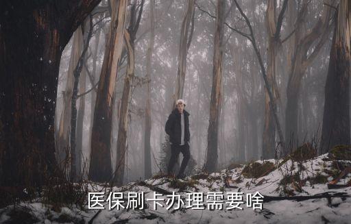 醫(yī)保刷卡，醫(yī)保刷卡辦理需要啥
