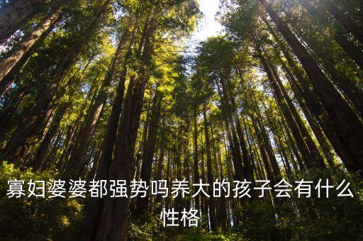 寡婦婆婆都強(qiáng)勢(shì)嗎養(yǎng)大的孩子會(huì)有什么性格