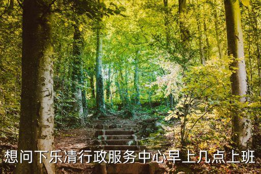 想問下樂凊行政服務中心早上幾點上班