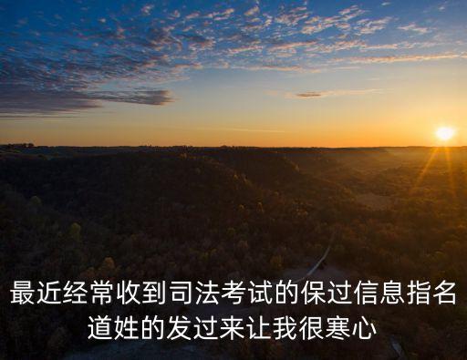 司考保過，最近經(jīng)常收到司法考試的保過信息指名道姓的發(fā)過來讓我很寒心