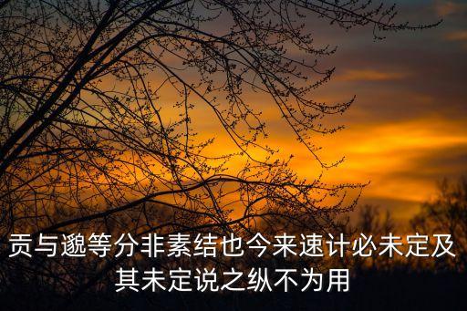 貢與邈等分非素結(jié)也今來速計必未定及其未定說之縱不為用