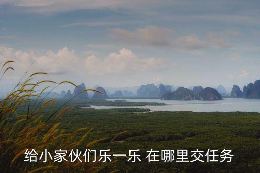 給小家伙們樂一樂 在哪里交任務