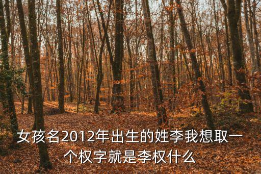 女孩名2012年出生的姓李我想取一個權(quán)字就是李權(quán)什么