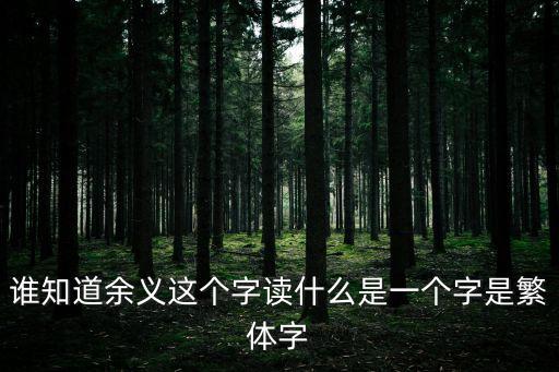 誰知道余義這個(gè)字讀什么是一個(gè)字是繁體字