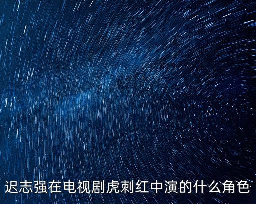 遲志強(qiáng)在電視劇虎刺紅中演的什么角色