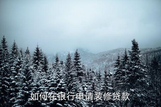 如何在銀行申請(qǐng)裝修貸款