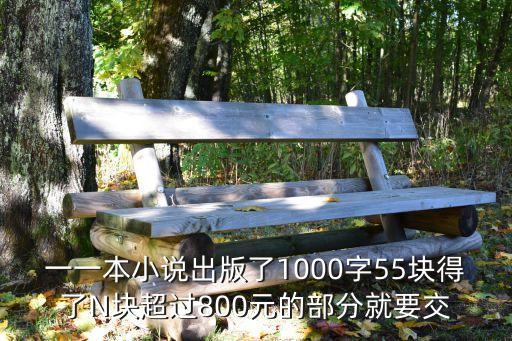 交1小說(shuō)，一一本小說(shuō)出版了1000字55塊得了N塊超過(guò)800元的部分就要交