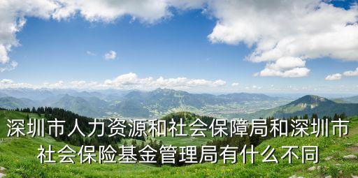 深圳市人力資源和社會(huì)保障局和深圳市社會(huì)保險(xiǎn)基金管理局有什么不同