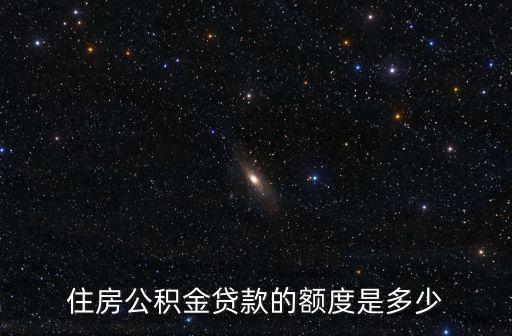 住房公積金貸款的額度是多少
