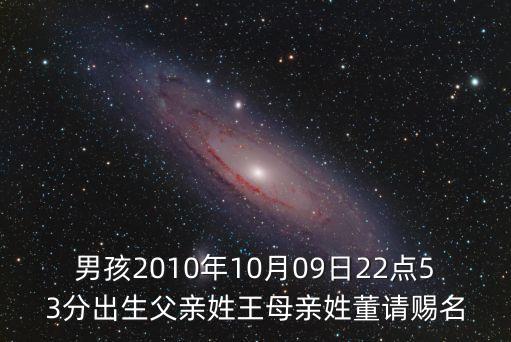男孩2010年10月09日22點53分出生父親姓王母親姓董請賜名
