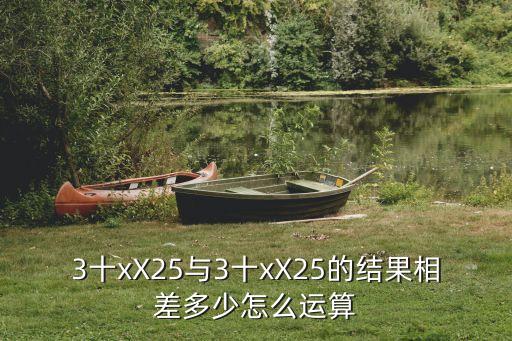 3十xX25與3十xX25的結(jié)果相差多少怎么運(yùn)算