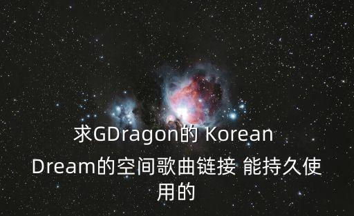 求GDragon的 Korean Dream的空間歌曲鏈接 能持久使用的