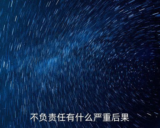 不負責(zé)任有什么嚴重后果