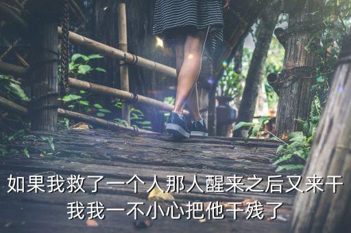如果我救了一個(gè)人那人醒來(lái)之后又來(lái)干我我一不小心把他干殘了