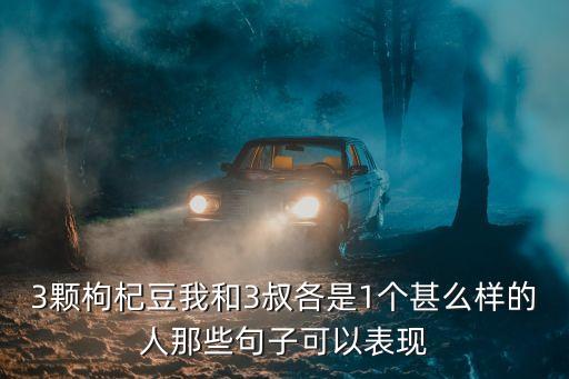 我和三叔，3顆枸杞豆我和3叔各是1個(gè)甚么樣的人那些句子可以表現(xiàn)