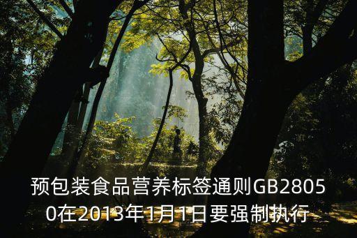預(yù)包裝食品營(yíng)養(yǎng)標(biāo)簽通則GB28050在2013年1月1日要強(qiáng)制執(zhí)行