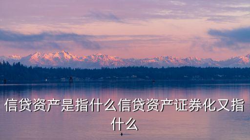 信貸資產(chǎn)，什么是信貸資產(chǎn)風(fēng)險(xiǎn)管理