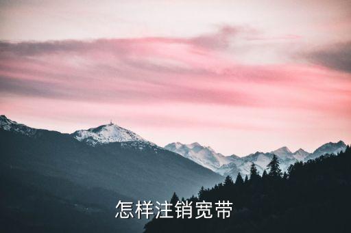 寬帶怎么取消，如果我要取消家里的寬帶請問該怎么取消