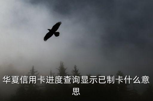 華夏信用卡進(jìn)度查詢(xún)顯示已制卡什么意思