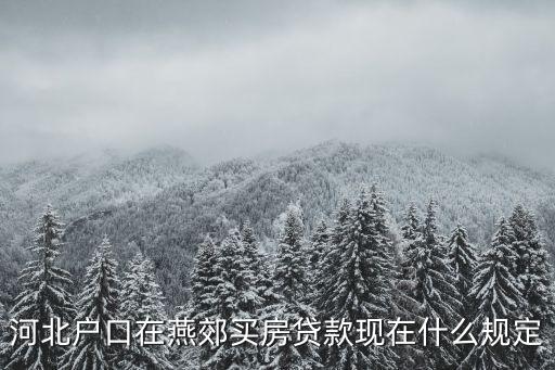 燕郊買房，河北戶口在燕郊買房貸款現(xiàn)在什么規(guī)定