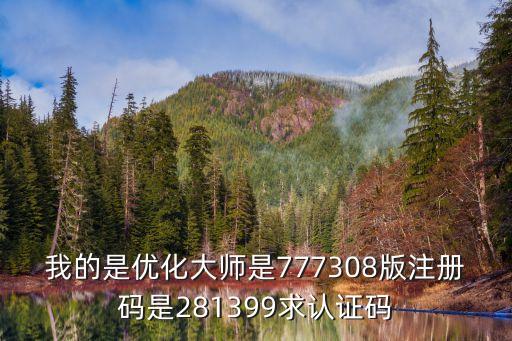 281399，我的是優(yōu)化大師是777308版注冊碼是281399求認(rèn)證碼