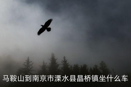 馬鞍山到南京市溧水縣晶橋鎮(zhèn)坐什么車