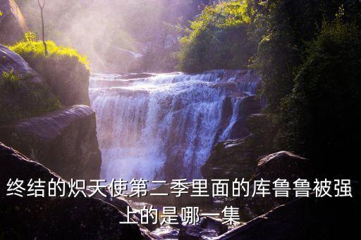 終結(jié)的熾天使第二季里面的庫(kù)魯魯被強(qiáng)上的是哪一集
