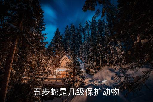 五步蛇是幾級(jí)保護(hù)動(dòng)物，五步蛇真的五步之內(nèi)會(huì)死嗎