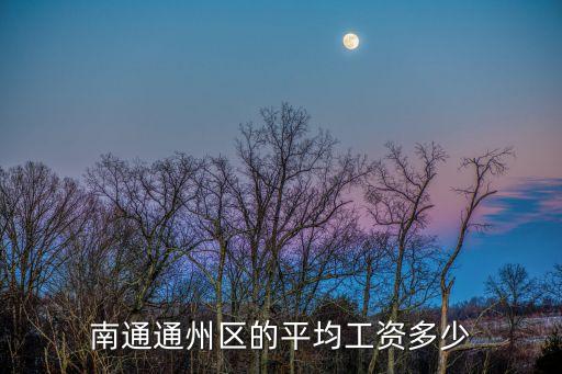 南通平均工資，南通通州區(qū)的平均工資多少