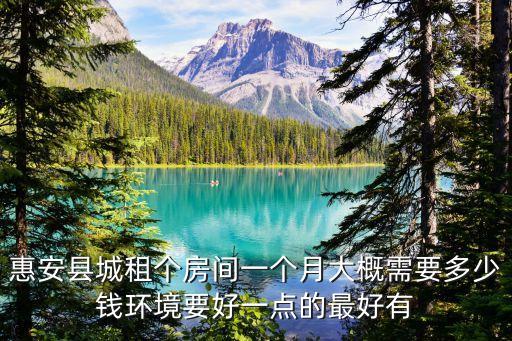 惠安租房，惠安縣城租個(gè)房間一個(gè)月大概需要多少錢環(huán)境要好一點(diǎn)的最好有