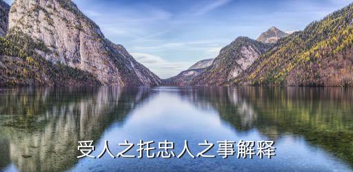 受人之托忠人之事，受人之托忠人之事解釋