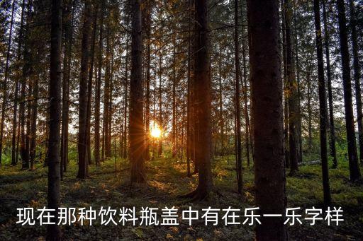 樂一樂，現(xiàn)在那種飲料瓶蓋中有在樂一樂字樣