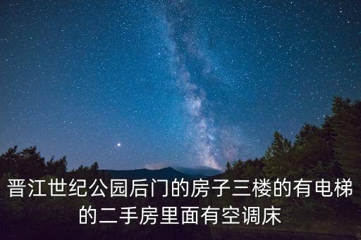 晉江世紀公園后門的房子三樓的有電梯的二手房里面有空調床