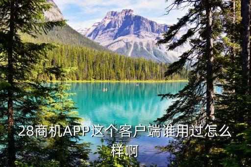 28商機(jī)APP這個(gè)客戶端誰(shuí)用過(guò)怎么樣啊