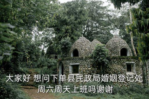 大家好 想問下單縣民政局婚姻登記處 周六周天上班嗎謝謝