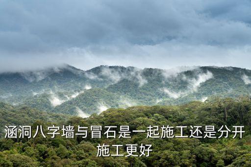 涵洞八字墻與冒石是一起施工還是分開施工更好