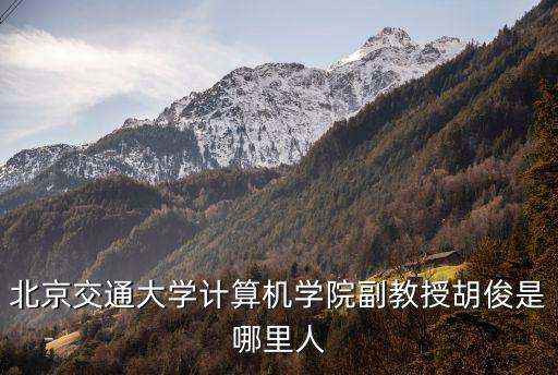 北京交通大學(xué)計算機學(xué)院副教授胡俊是哪里人