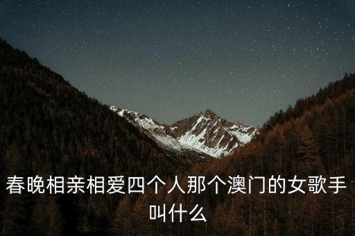 春晚相親相愛四個人那個澳門的女歌手叫什么
